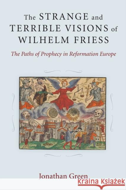 The Strange and Terrible Visions of Wilhelm Friess: The Paths of Prophecy in Reformation Europe Jonathan Green 9780472119219 University of Michigan Press - książka