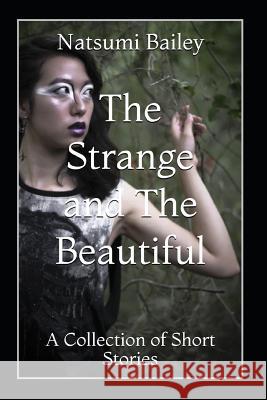 The Strange and The Beautiful: A Collection of Short Stories Natsumi Bailey 9781073092116 Independently Published - książka