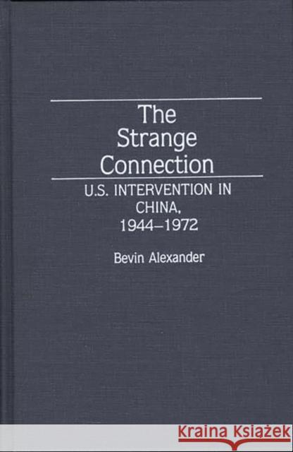 The Strange Connection: U.S. Intervention in China, 1944-1972 Azexander, Bevin 9780313280085 Greenwood Press - książka