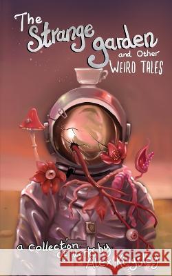 The Strange Garden and Other Weird Tales Alex Kingsley   9781088092217 IngramSpark - książka