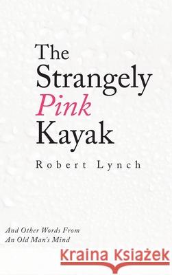 The Strangely Pink Kayak: And Other Words from an Old Man's Mind Robert Lynch 9781489731791 Liferich - książka