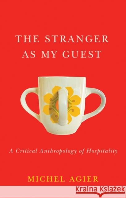 The Stranger as My Guest: A Critical Anthropology of Hospitality Agier, Michel 9781509539888 Polity Press - książka