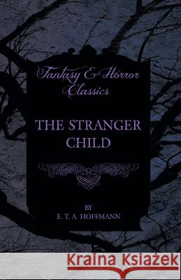 The Stranger Child (Fantasy and Horror Classics) E. T. A. Hoffmann 9781447465621 Fantasy and Horror Classics - książka