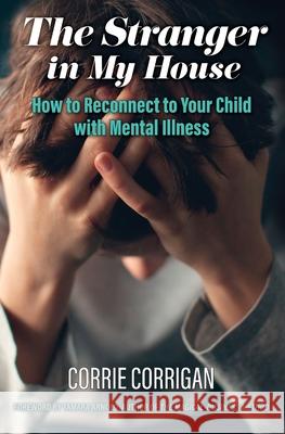 The Stranger in My House: How to Reconnect to Your Child with Mental Health Corrie Corrigan Tamara Arnold 9781999218904 Clear Choice Coaching and Wellness - książka