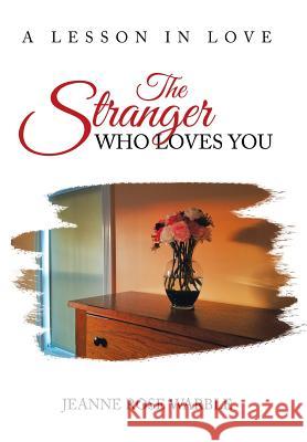 The Stranger Who Loves You: A Lesson in Love Jeanne Rose Warble 9781546268451 Authorhouse - książka