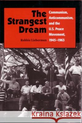 The Strangest Dream: Communism, Anticommunism, and the U. S. Peace Movement, 1945-1963 Lieberman, Robbie 9780815628415 Syracuse University Press - książka