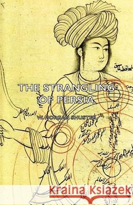 The Strangling Of Persia W. Morgan Shuster 9781406772050 Read Books - książka