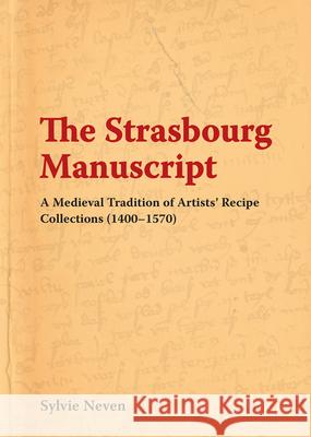 The Strasbourg Manuscript: A Medieval Tradition of Artists' Recipe Collections (1400-1570) Sylvie Neven   9781909492417 Archetype Publications Ltd - książka
