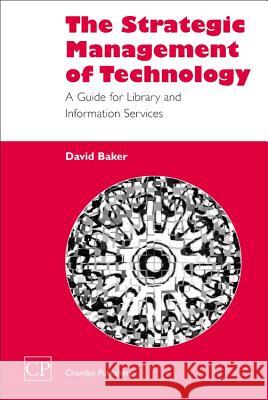 The Strategic Management of Technology : A Guide for Library and Information Services David Baker 9781843340416 Chandos Publishing (Oxford) - książka