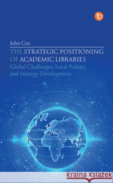 The Strategic Positioning of Academic Libraries: Global Challenges, Local Politics and Strategy Development John Cox 9781783306909 Facet Publishing - książka