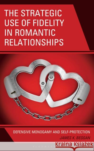 The Strategic Use of Fidelity in Romantic Relationships: Defensive Monogamy and Self-Protection James K. Beggan 9781666981148 Bloomsbury Academic - książka