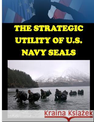 The Strategic Utility of U.S. Navy Seals Naval Postgraduate School 9781499355581 Createspace - książka