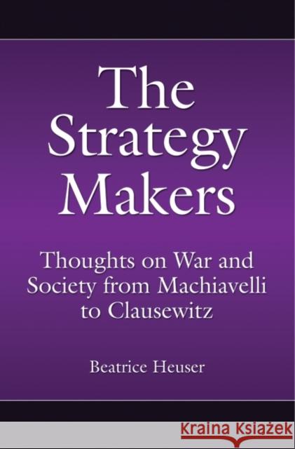 The Strategy Makers: Thoughts on War and Society from Machiavelli to Clausewitz Heuser, Beatrice 9780275998264 Praeger Publishers - książka