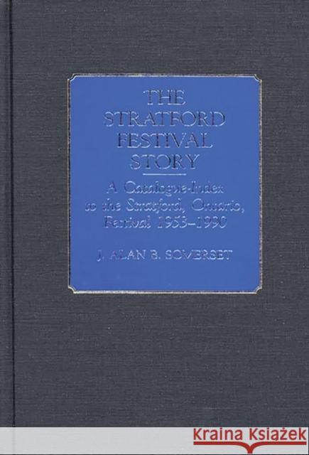 The Stratford Festival Story: A Catalogue-Index to the Stratford, Ontario, Festival 1953-1990 Somerset, J. Alan B. 9780313278044 Greenwood Press - książka