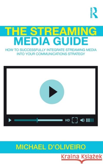 The Streaming Media Guide: How to Successfully Integrate Streaming Media Into Your Communications Strategy Michael D'Oliveiro 9781138367517 Routledge - książka