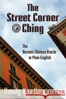 The Street Corner Ching; The Ancient Chinese Oracle in Plain English Randy Handley 9780984225828 Open Books Press - książka