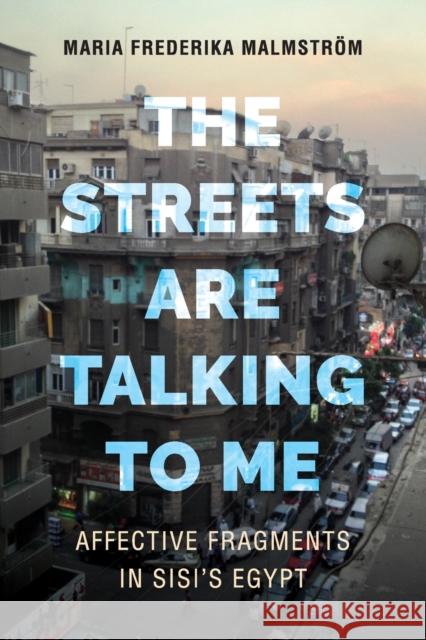 The Streets Are Talking to Me: Affective Fragments in Sisi's Egypt Maria Frederika Malmstrom 9780520304338 University of California Press - książka