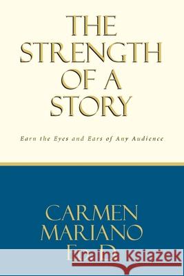 The Strength of a Story: Earn the eyes and ears of any audience Carmen Mariano Ed D 9781649529138 Fulton Books - książka