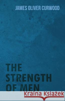 The Strength of Men James Oliver Curwood 9781473325845 Read Books - książka