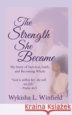 The Strength She Became: My Story of Survival, Faith, and Becoming Whole Wykisha Winfield 9781257103836 Lulu.com - książka