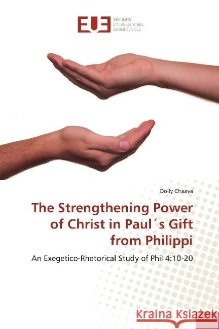 The Strengthening Power of Christ in Paul's Gift from Philippi : An Exegetico-Rhetorical Study of Phil 4:10-20 Chaaya, Dolly 9786138419280 Éditions universitaires européennes - książka