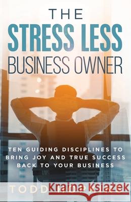 The Stress Less Business Owner: Ten Guiding Disciplines to Bring Joy and True Success back to Your Business Todd Hopkins 9781647463793 Author Academy Elite - książka