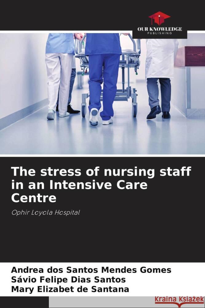 The stress of nursing staff in an Intensive Care Centre Gomes, Andrea dos Santos Mendes, Dias Santos, Sávio Felipe, de Santana, Mary Elizabet 9786206256861 Our Knowledge Publishing - książka