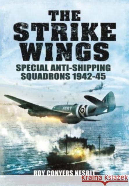 The Strike Wings: Special Anti-Shipping Squadrons 1942-45 Roy Conyers Nesbit 9781399082822 Pen & Sword Books Ltd - książka