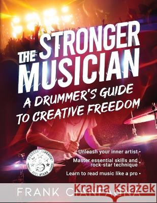The Stronger Musician: A Drummer's Guide to Creative Freedom Frank Cianfagna 9781922697585 Aurora House - książka