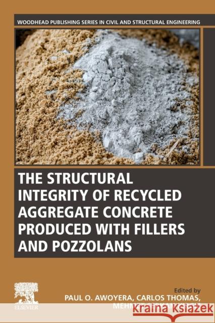 The Structural Integrity of Recycled Aggregate Concrete Produced with Fillers and Pozzolans Paul O. Awoyera Carlos Thomas Mehmet Serkan Kirgiz 9780128241059 Woodhead Publishing - książka