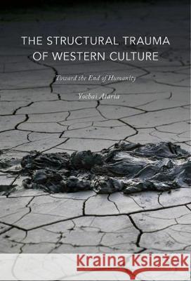 The Structural Trauma of Western Culture: Toward the End of Humanity Ataria, Yochai 9783319532271 Palgrave MacMillan - książka