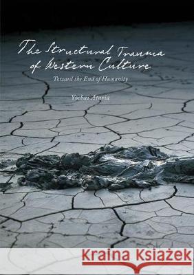 The Structural Trauma of Western Culture: Toward the End of Humanity Ataria, Yochai 9783319850962 Palgrave MacMillan - książka