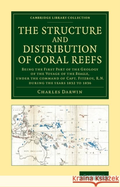 The Structure and Distribution of Coral Reefs: Being the First Part of the Geology of the Voyage of the Beagle, Under the Command of Capt. Fitzroy, R. Darwin, Charles 9781108065627 Cambridge University Press - książka