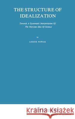 The Structure of Idealization: Towards a Systematic Interpretation of the Marxian Idea of Science Nowak, Lesz 9789027710147 Springer - książka