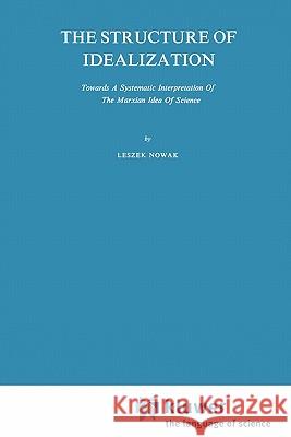 The Structure of Idealization: Towards a Systematic Interpretation of the Marxian Idea of Science Nowak, Lesz 9789048183562 Not Avail - książka