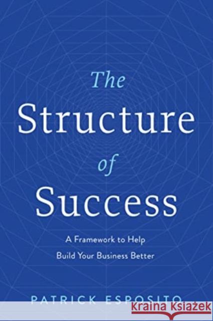 The Structure of Success: A Framework to Help Build Your Business Better Patrick Esposito 9781639090181 Greenleaf Book Group LLC - książka