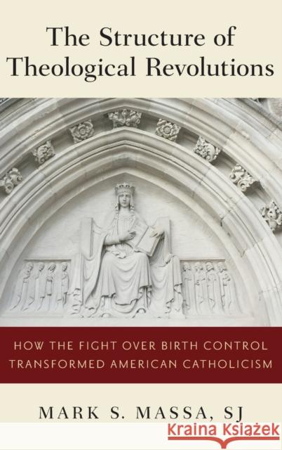 The Structure of Theological Revolutions: How the Fight Over Birth Control Transformed American Catholicism Mark S. Massa 9780190851408 Oxford University Press, USA - książka