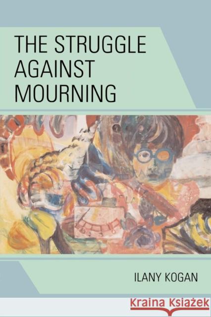 The Struggle Against Mourning Ilany Kogan 9780765705075 Jason Aronson - książka