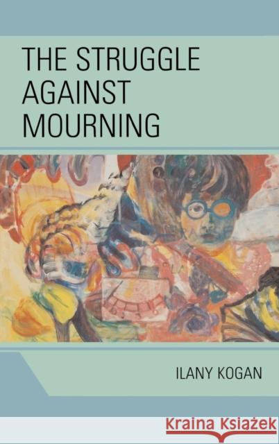 The Struggle Against Mourning Ilany Kogan 9780765705082 Jason Aronson - książka