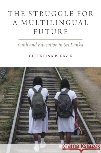 The Struggle for a Multilingual Future: Youth and Education in Sri Lanka Christina P. Davis 9780190947477 Oxford University Press, USA - książka