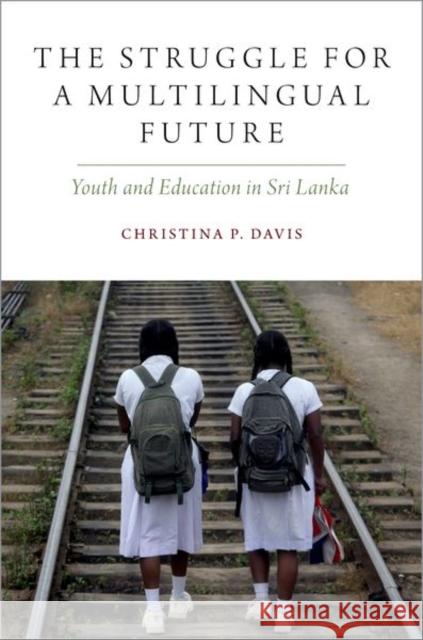 The Struggle for a Multilingual Future: Youth and Education in Sri Lanka Christina P. Davis 9780190947484 Oxford University Press, USA - książka