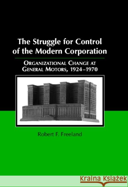 The Struggle for Control of the Modern Corporation: Organizational Change at General Motors, 1924–1970 Robert F. Freeland (Stanford University, California) 9780521630344 Cambridge University Press - książka