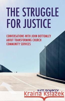 The Struggle for Justice: Conversations with John Bottomley about Transforming Church Community Services Kate Dempsey 9780648725169 Coventry Press - książka