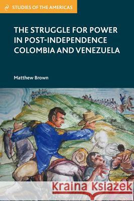 The Struggle for Power in Post-Independence Colombia and Venezuela Matthew Brown 9780230341319 Palgrave MacMillan - książka