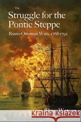 The Struggle for the Pontic Steppe: Russo-Ottoman Wars 1768-1792 Dave Watson 9781919308609 Balkan Military History - książka