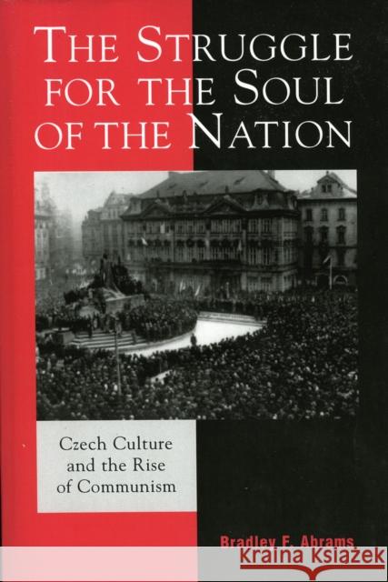 The Struggle for the Soul of the Nation: Czech Culture and the Rise of Communism Abrams, Bradley F. 9780742530249 Rowman & Littlefield Publishers - książka