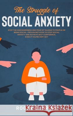 The Struggle of Social Anxiety: Stop The Awkwardness and Fear of Talking to People or Being Social. Proven Methods to Stop Social Anxiety and Achieve Roger C. Brink 9781648661822 Native Publisher - książka
