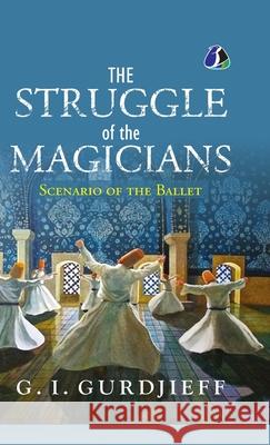 The Struggle of the Magicians: Scenario of the Ballet - [DELUXE HARDCOVER EDITION] G. I. Gurdjieff 9789362057174 Sanage Publishing House Llp - książka
