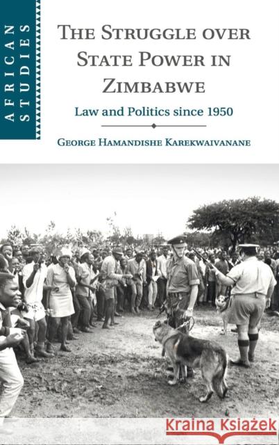 The Struggle Over State Power in Zimbabwe: Law and Politics Since 1950 George Karekwaivanane 9781107190207 Cambridge University Press - książka