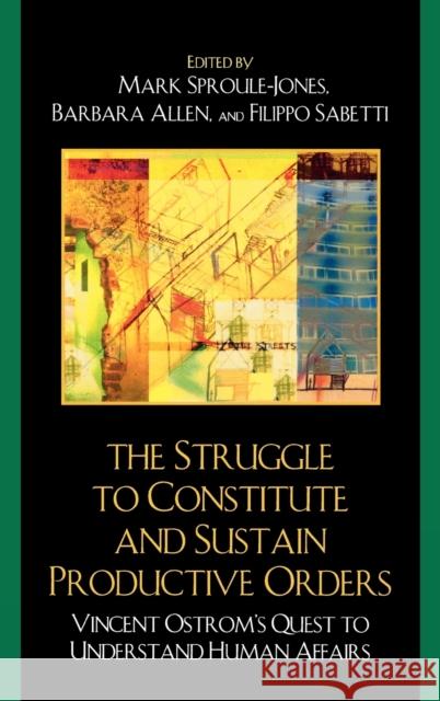 The Struggle to Constitute and Sustain Productive Orders: Vincent Ostrom's Quest to Understand Human Affairs Sproule-Jones, Mark 9780739126271 Lexington Books - książka